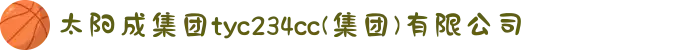 太阳成集团tyc234cc,tyc122cc,tyc7111cc,tyc33455cc(集团)有限公司